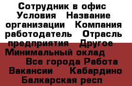 Сотрудник в офис. Условия › Название организации ­ Компания-работодатель › Отрасль предприятия ­ Другое › Минимальный оклад ­ 25 000 - Все города Работа » Вакансии   . Кабардино-Балкарская респ.